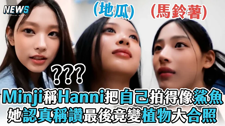 【NewJeans】Minji称Hanni把自己拍得像鲨鱼 她认真称赞最后竟变植物大合照 - 天天要闻