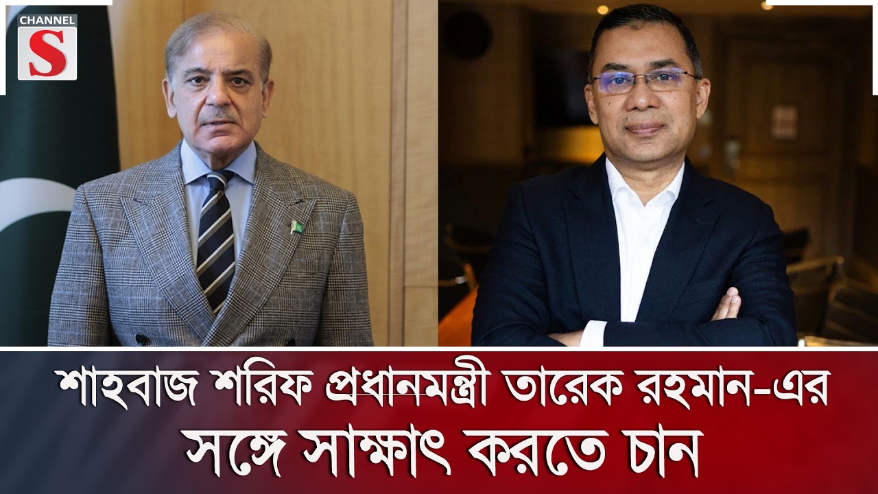 শাহবাজ শরিফ প্রধানমন্ত্রী তারেক রহমান-এর সঙ্গে সাক্ষাৎ করতে চান | Channel S News