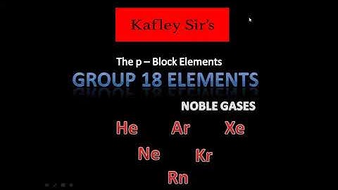 The p - Block Elements: Group 18 elements (Noble gases)