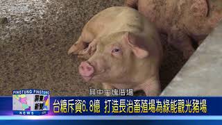 107 0209 台糖斥資6 8億 打造長治畜殖場為綠能觀光豬場