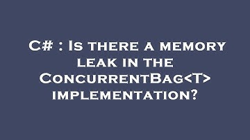 C# : Is there a memory leak in the ConcurrentBag T  implementation?