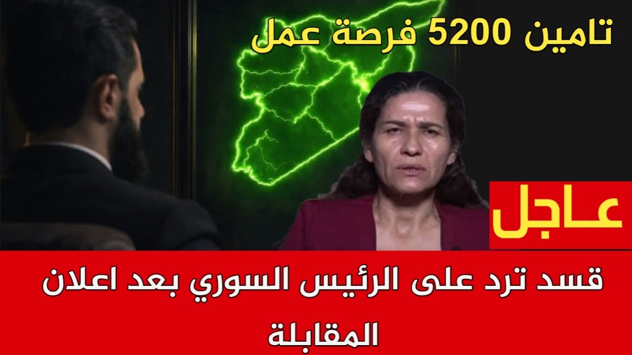 قسد ترد على الرئيس السوري بعد اعلان المقابلة سوريا توقع اتفاقية وتامين 5200 فرصة عمل