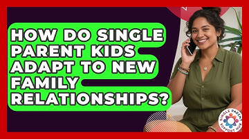 How Do Single Parent Kids Adapt To New Family Relationships? | Single Parent Support Hub News