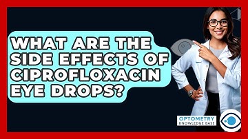 What Are The Side Effects Of Ciprofloxacin Eye Drops? - Optometry Knowledge Base