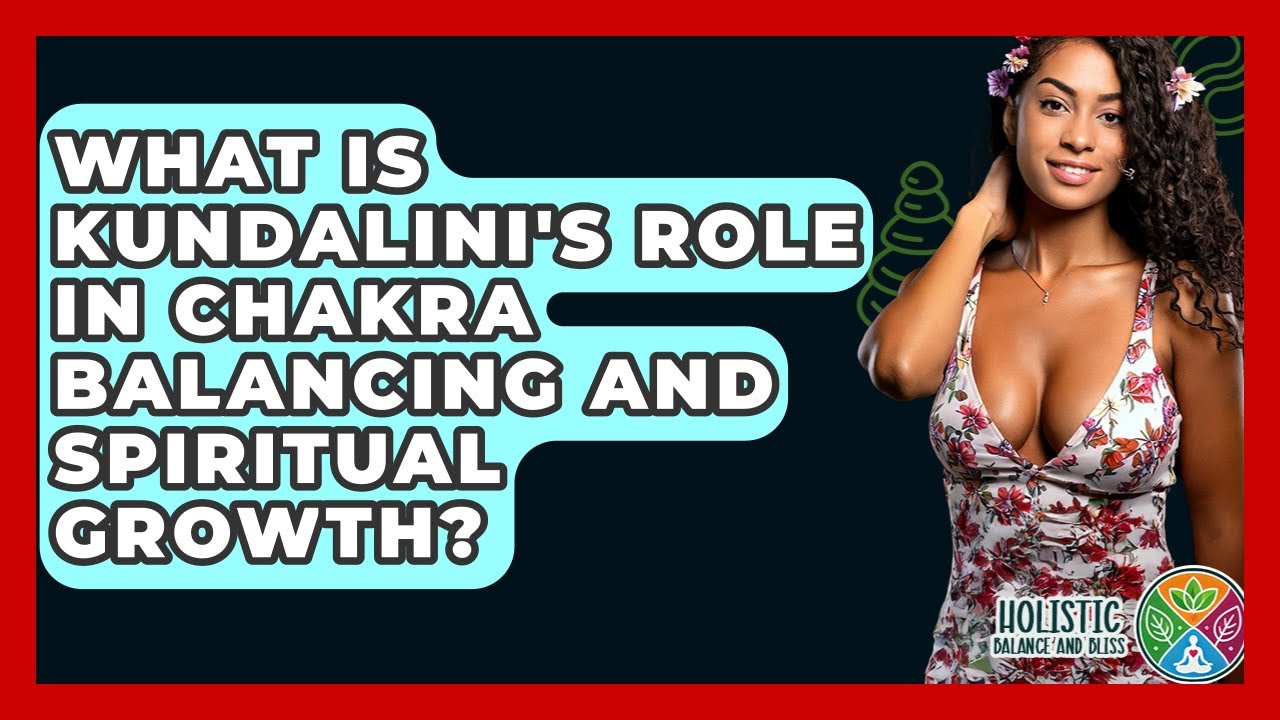 What Is Kundalini's Role In Chakra Balancing And Spiritual Growth? - Holistic Balance And Bliss