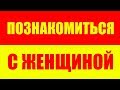 НЕ МОГУ ПОЗНАКОМИТЬСЯ С ЖЕНЩИНОЙ , ЧТО ДЕЛАТЬ? КАК ПОЗНАКОМИТСЯ С ЖЕНЩИНОЙ