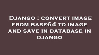 Django : convert image from base64 to image and save in database in django