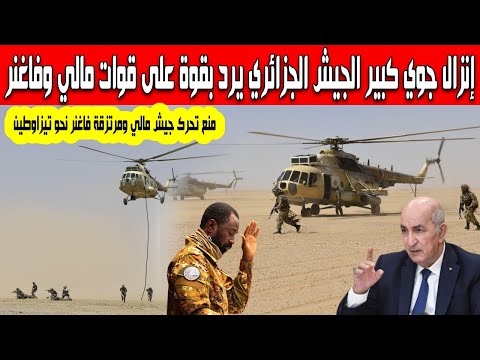الجيش الجزائري يرد بقوة على غويتا وإنزال جوي كبير بعد تحرك قوات مالي وفاغنر نحو حدود منطقة تيزاوطين