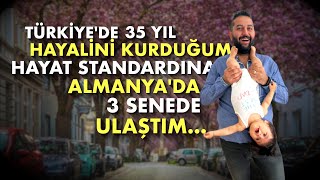 TÜRKİYE'DE 35 YIL HAYALİNİ KURDUĞUM HAYAT STANDARDINA ALMANYA'DA 3 SENEDE ULAŞTIM...