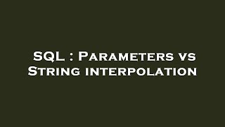 SQL : Parameters vs String interpolation Guide