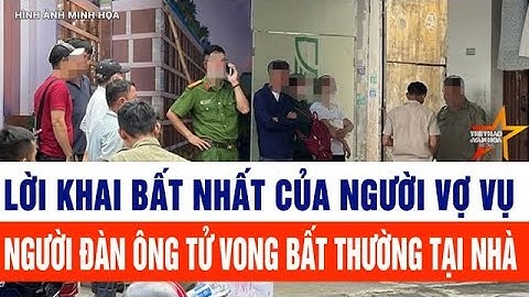 Lời khai bất nhất của người vợ vụ người đàn ông tử vong bất thường tại nhà
