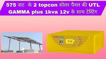 575 वाट के 2 topcon सोलर पैनल की UTL GAMMA plus 1kva 12v के साथ टेस्टिंग | 575 watt topcon panel