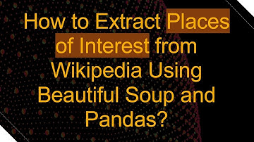 How to Extract Places of Interest from Wikipedia Using Beautiful Soup and Pandas?