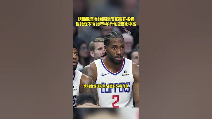 #乔治 #保罗乔治 #快船 #莱昂纳德 快船欲售乔治连遭尼克斯开拓者“拒绝” PG市场行情没想象中高 篮球 NBA消息 - 天天要闻