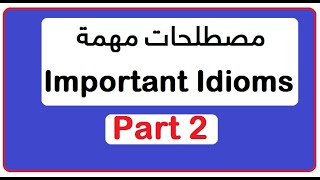 مصطلحات مهمة - (الجزء الثاني) Important Idioms