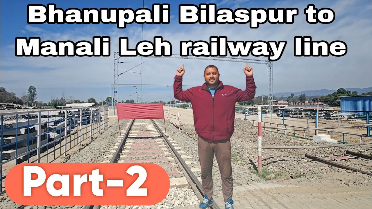 Bhanupali bilaspur latest update part 2 || Leh railway line update 2025 