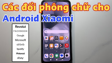 Cách đổi phông chữ cho Android Xiaomi - đổi font chữ cho Xiaomi