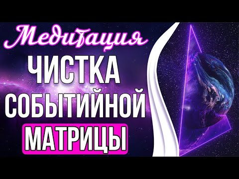 🔥Медитация - Чистка Событийной Матрицы | Формируем Благоприятные Событийные Ряды