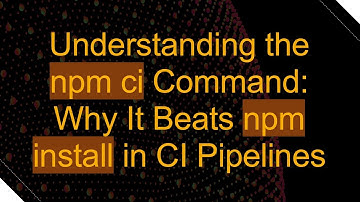 Understanding the npm ci Command: Why It Beats npm install in CI Pipelines