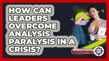 How Can Leaders Overcome Analysis Paralysis In A Crisis? - Crisis Response Coach