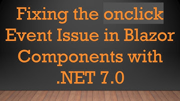 Fixing the onclick Event Issue in Blazor Components with .NET 7.0