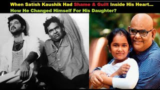 When Satish Kaushik Had Shame &amp; Guilt Inside His Heart... How He Changed Himself For His Daughter?