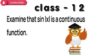 Examine that sin | x | is a continuous function.