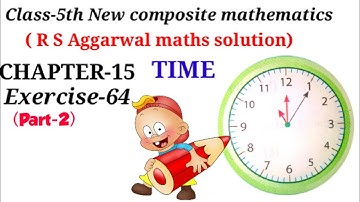 CLASS-5TH:-MATHS/CBSE/CHAPTER-15/TIME /NEW COMPOSITE MATHEMATICS/R S AGGARWAL MATHS /Exercise-64 (2)