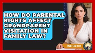 How Do Parental Rights Affect Grandparent Visitation In Family Law? - Family Law Gurus