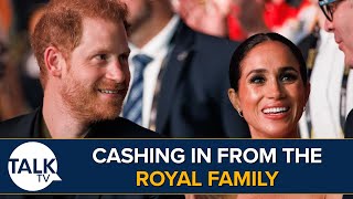 Harry And Meghan 'Cashing In' From Royal Family Connections