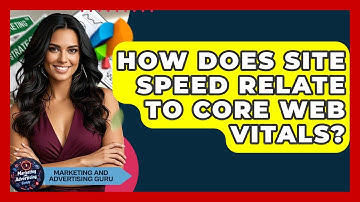 How Does Site Speed Relate To Core Web Vitals? - Marketing and Advertising Guru