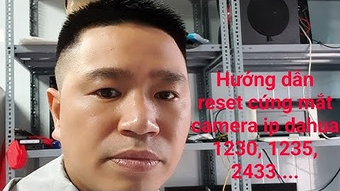 Hướng dẫn reset mắt camera ipc dahua 1230, 1255, 2433... về mặc định nhà sản xuất.