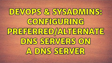 DevOps & SysAdmins: Configuring Preferred/Alternate DNS Servers on a DNS server (2 Solutions!!)