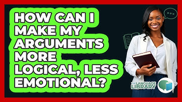 How Can I Make My Arguments More Logical, Less Emotional? - The Language Library