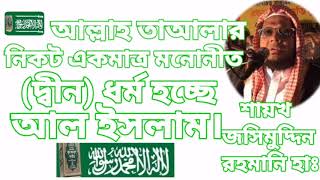 আল্লাহ তাআলার নিকট একমাত্র মনোনীত দ্বীন ধর্ম হচ্ছে ইসলাম। শায়খ জসিমুদ্দিন রহমানি হাঃ।