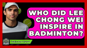 Who Did Lee Chong Wei Inspire In Badminton? - The Racket Xpert