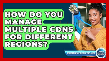 How Do You Manage Multiple CDNs For Different Regions? - Internet Infrastructure Explained