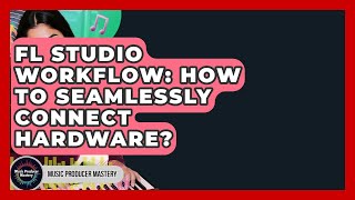 FL Studio Workflow: How To Seamlessly Connect Hardware? - Music Producer Mastery