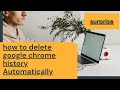 How to delete google chrome history automatically 2022.