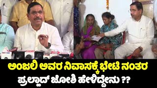 ಅಂಜಲಿ ಅವರ ನಿವಾಸಕ್ಕೆ ಭೇಟಿ ನಂತರ ಜೋಶಿ ಹೇಳಿದ್ದೇನು ?? | Pralhad Joshi after visits Anjali's Residence