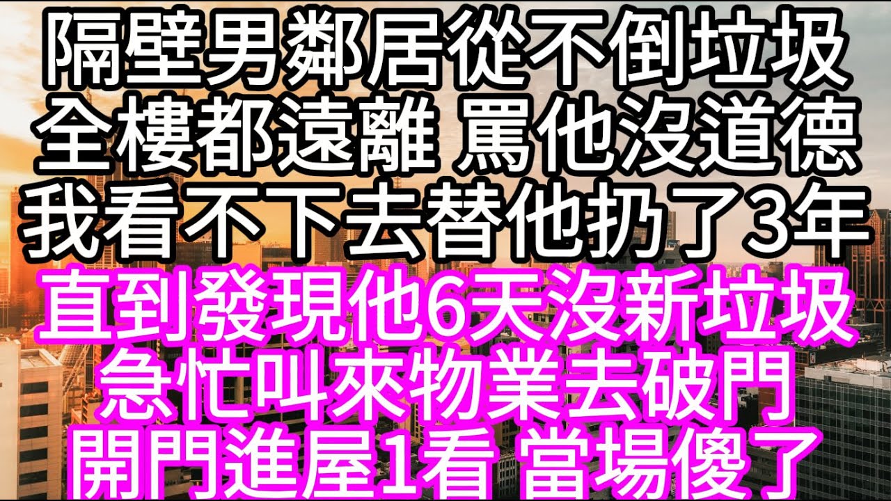 隔壁男鄰居從不倒垃圾全樓都遠離 罵他沒道德我看不下去替他扔了3年 直到發現他6天沒新垃圾急忙叫來物業去破門開門進屋1看 當場傻了 #心書時光 #為人處事 #生活經驗 #情感故事 #唯美频道 #爽文
