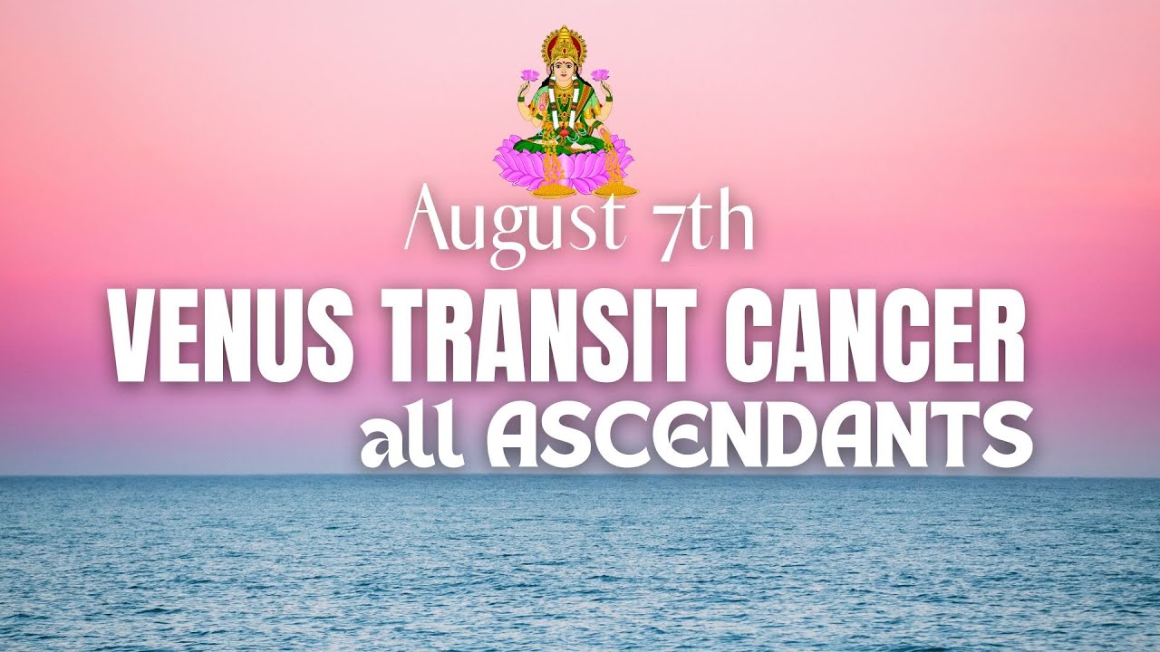 Venus transits Cancer on August 7th For all ascendants YouTube