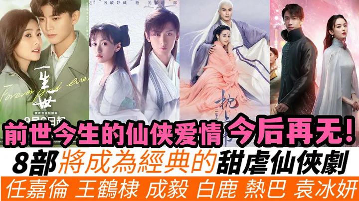 8部成为经典的甜虐仙侠剧！《三生三世枕上书》重刷率最高，成毅&袁冰妍《琉璃》被誉为最经典惨追妻实录！王鹤棣的《遇龙》值得回顾，任嘉伦&白鹿《周生如故》成经典中的经典！ - 天天要闻