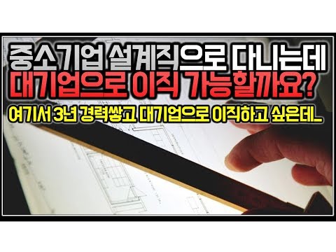   시청자사연 중소기업 설계직으로 다니는데 대기업으로 이직 가능할까요