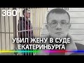 Убил жену в суде Екатеринбурга. Первое заседание по громкому делу