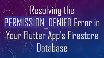 Resolving the PERMISSION_DENIED Error in Your Flutter App