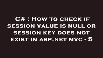 C# : How to check if session value is null or session key does not exist in asp.net mvc - 5