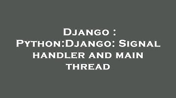 Django : Python:Django: Signal handler and main thread