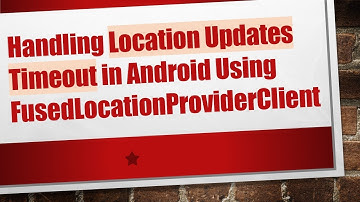 Handling Location Updates Timeout in Android Using FusedLocationProviderClient