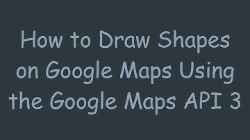 How to Draw Shapes on Google Maps Using the Google Maps API 3